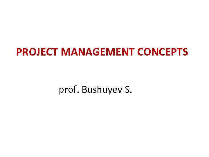 PROJECT MANAGEMENT CONCEPTS prof. Bushuyev S. 