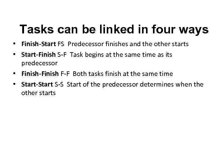 Tasks can be linked in four ways • Finish-Start FS Predecessor finishes and the