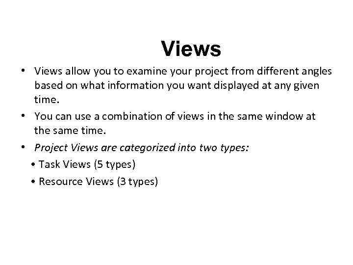 Views • Views allow you to examine your project from different angles based on