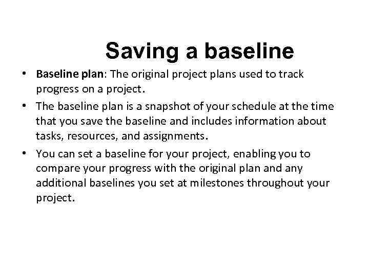 Saving a baseline • Baseline plan: The original project plans used to track progress