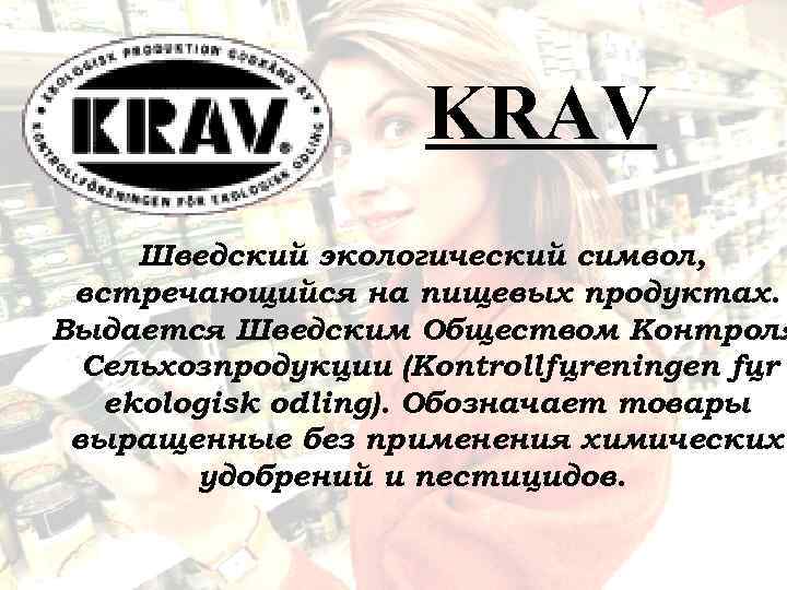 KRAV Шведский экологический символ, встречающийся на пищевых продуктах. Выдается Шведским Обществом Контроля Сельхозпродукции (Kontrollfцreningen