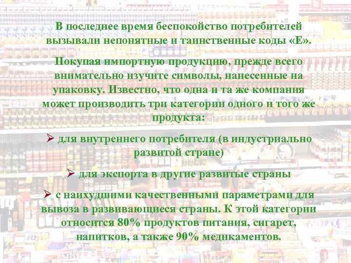 В последнее время беспокойство потребителей вызывали непонятные и таинственные коды «Е» . Покупая импортную