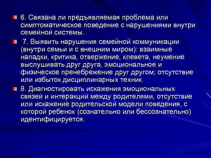 6. Связана ли предъявляемая проблема или симптоматическое поведение с нарушениями внутри семейной системы. 7.