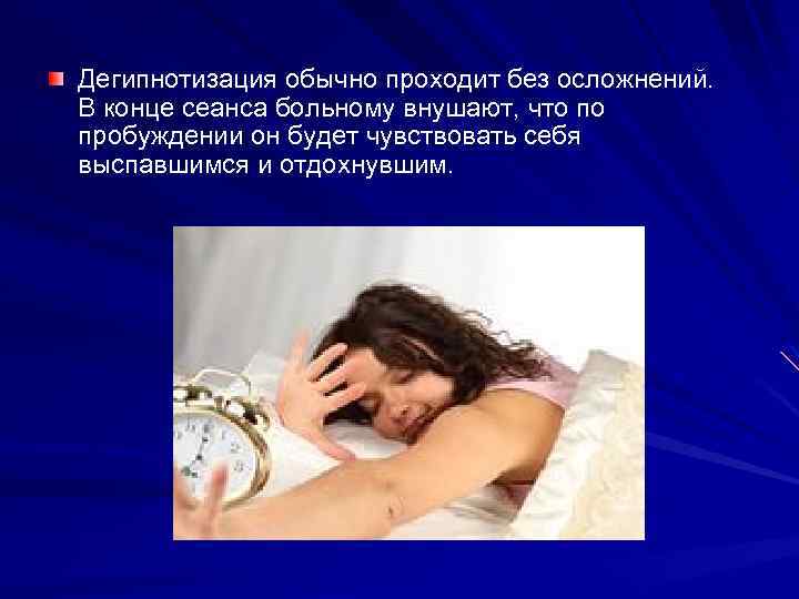 Дегипнотизация обычно проходит без осложнений. В конце сеанса больному внушают, что по пробуждении он