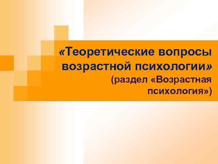  «Теоретические вопросы возрастной психологии» (раздел «Возрастная психология» ) 