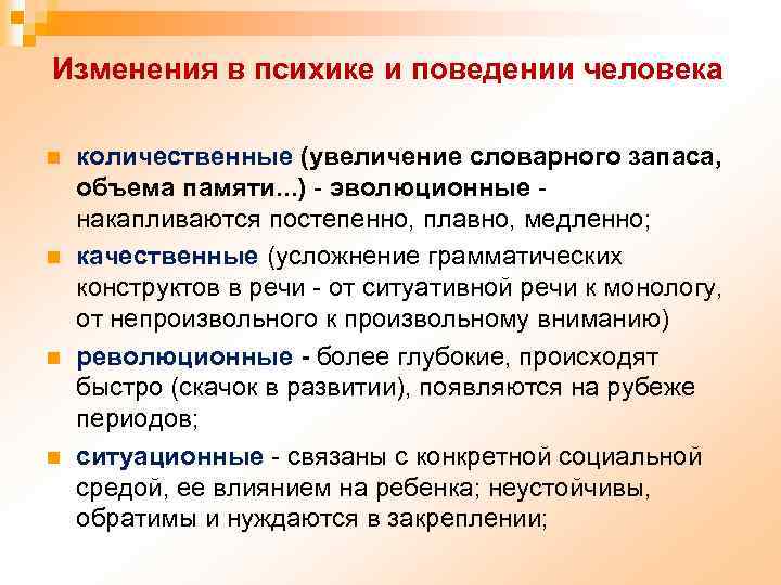 Изменения в психике и поведении человека n n количественные (увеличение словарного запаса, объема памяти.