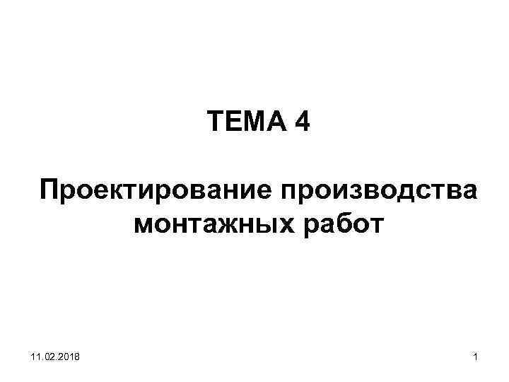 ТЕМА 4 Проектирование производства монтажных работ 11. 02. 2018 1 