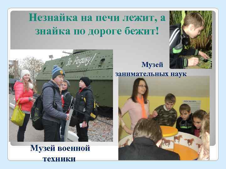 Незнайка на печи лежит, а знайка по дороге бежит! Музей занимательных наук Музей военной