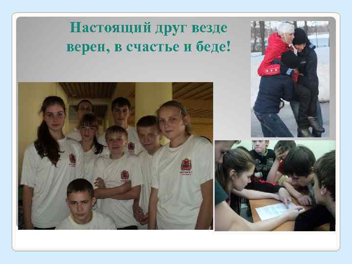 Настоящий друг везде верен, в счастье и беде! 