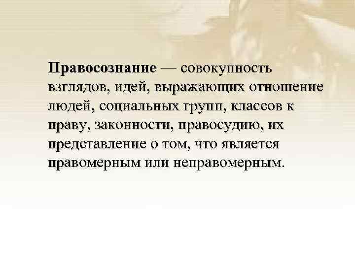 Правосознание — совокупность взглядов, идей, выражающих отношение людей, социальных групп, классов к праву, законности,