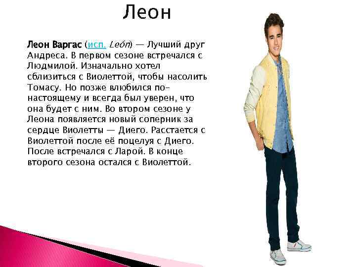 Леон Варгас (исп. León) — Лучший друг Андреса. В первом сезоне встречался с Людмилой.