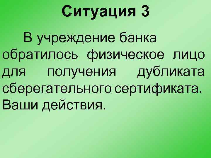Ситуация 3 В учреждение банка обратилось физическое лицо для получения дубликата сберегательного сертификата. Ваши