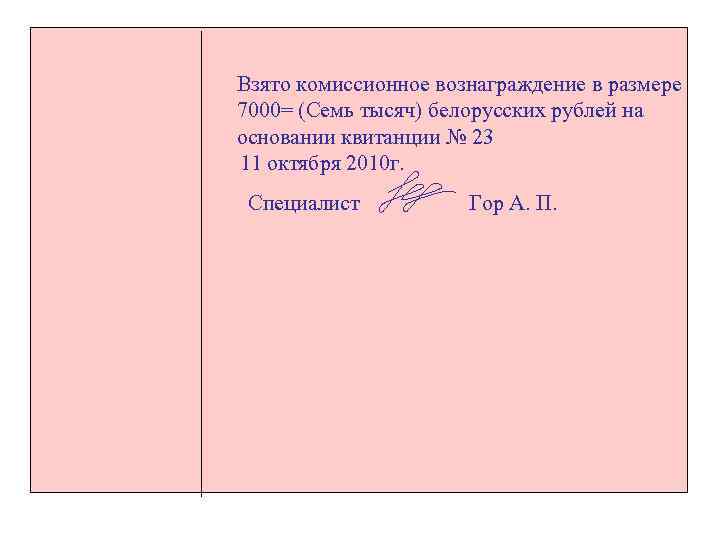Взято комиссионное вознаграждение в размере 7000= (Семь тысяч) белорусских рублей на основании квитанции №