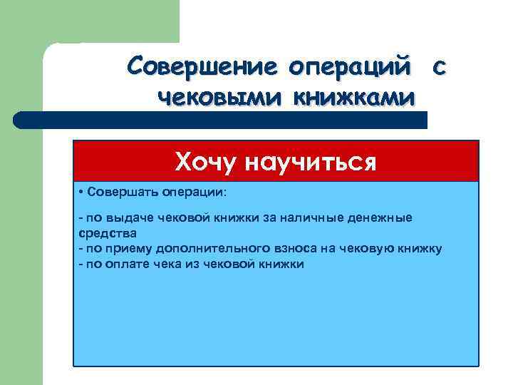 Совершение операций с чековыми книжками Хочу научиться • Совершать операции: - по выдаче чековой