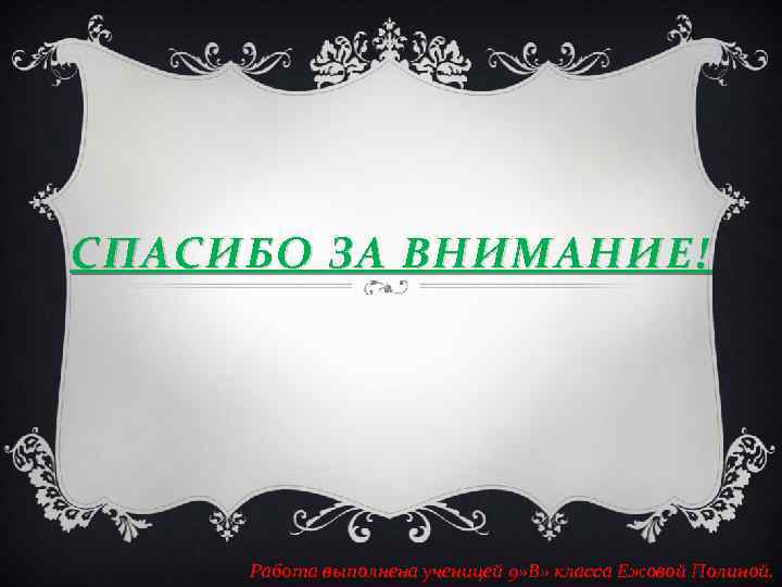 СПАСИБО ЗА ВНИМАНИЕ! Работа выполнена ученицей 9» В» класса Ежовой Полиной. 