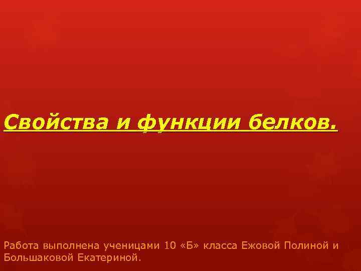 Свойства и функции белков. Работа выполнена ученицами 10 «Б» класса Ежовой Полиной и Большаковой