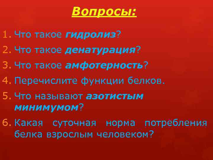 Вопросы: 1. Что такое гидролиз? 2. Что такое денатурация? 3. Что такое амфотерность? 4.