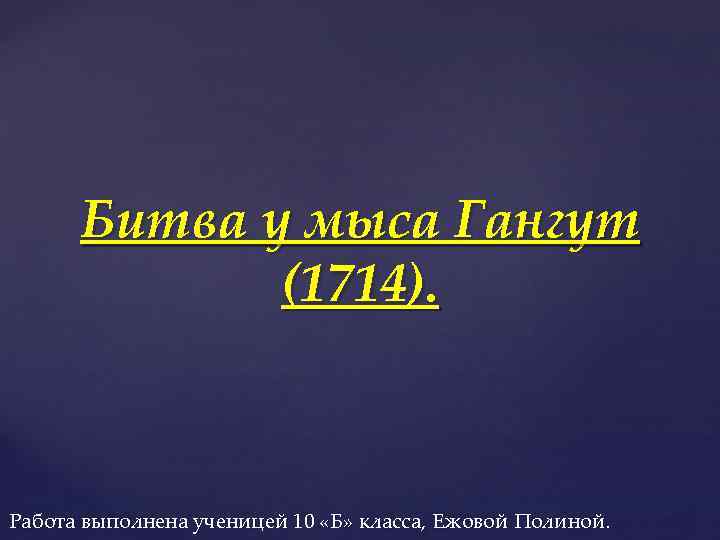 Битва у мыса Гангут (1714). Работа выполнена ученицей 10 «Б» класса, Ежовой Полиной. 