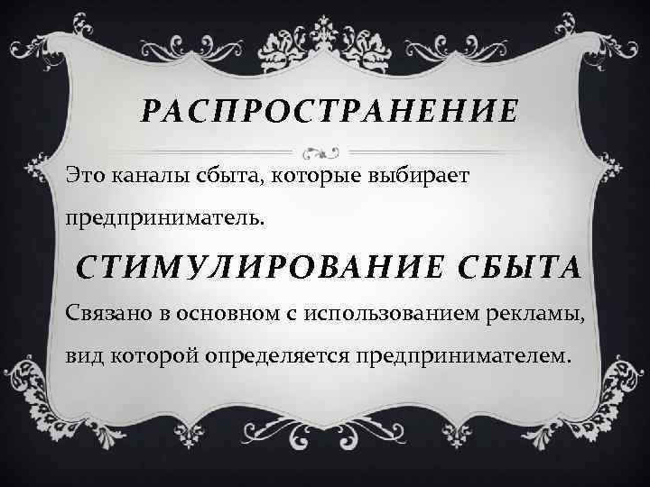 РАСПРОСТРАНЕНИЕ Это каналы сбыта, которые выбирает предприниматель. СТИМУЛИРОВАНИЕ СБЫТА Связано в основном с использованием