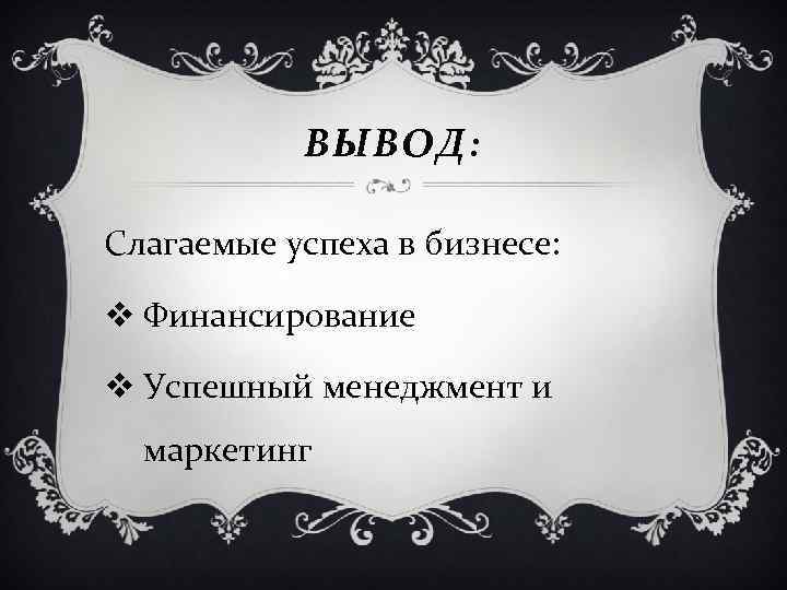 ВЫВОД: Слагаемые успеха в бизнесе: v Финансирование v Успешный менеджмент и маркетинг 