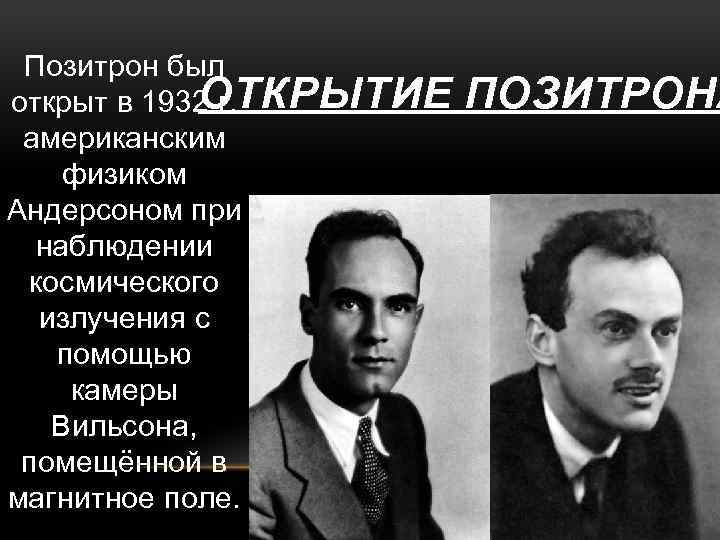 Позитрон был ОТКРЫТИЕ открыт в 1932 г. американским физиком Андерсоном при наблюдении космического излучения