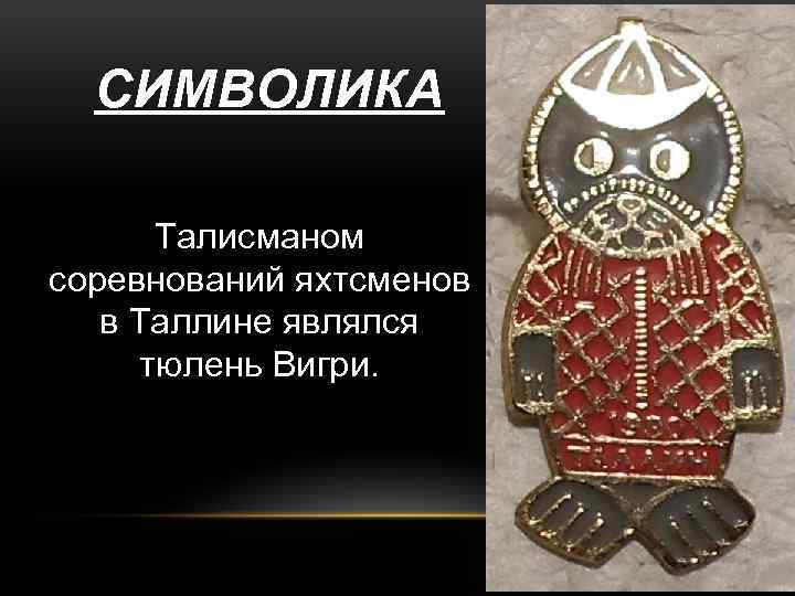 СИМВОЛИКА Талисманом соревнований яхтсменов в Таллине являлся тюлень Вигри. 