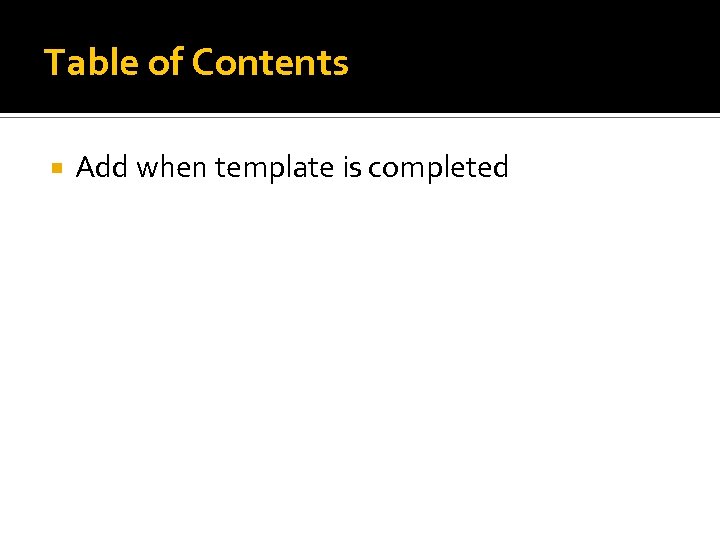 Table of Contents Add when template is completed 