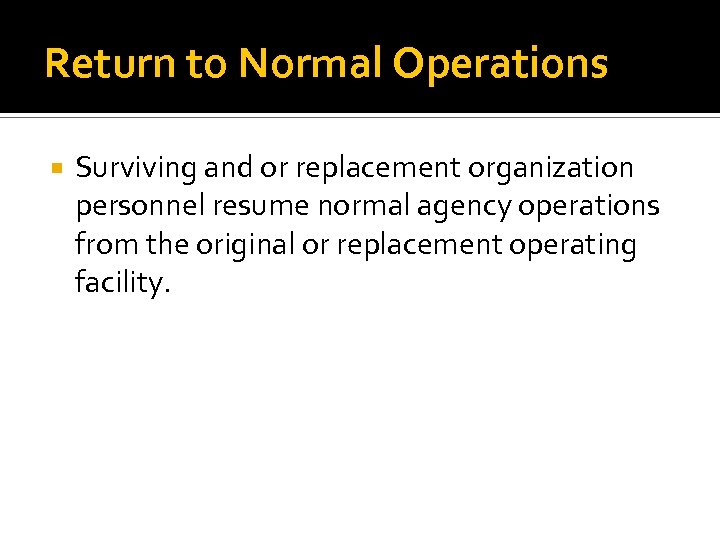 Return to Normal Operations Surviving and or replacement organization personnel resume normal agency operations