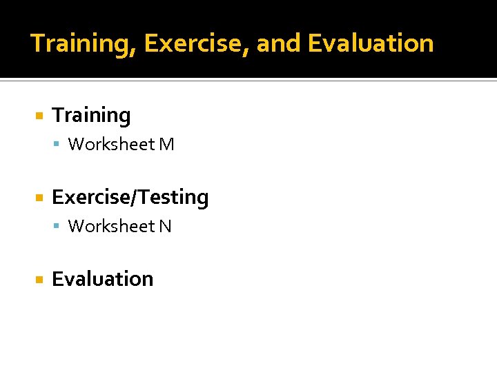 Training, Exercise, and Evaluation Training Worksheet M Exercise/Testing Worksheet N Evaluation 