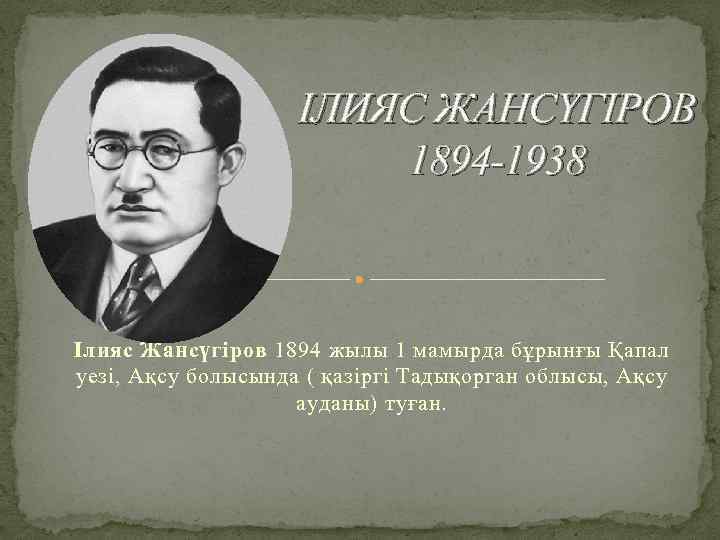 ІЛИЯС ЖАНСҮГІРОВ 1894 -1938 Ілияс Жансүгіров 1894 жылы 1 мамырда бұрынғы Қапал уезі, Ақсу