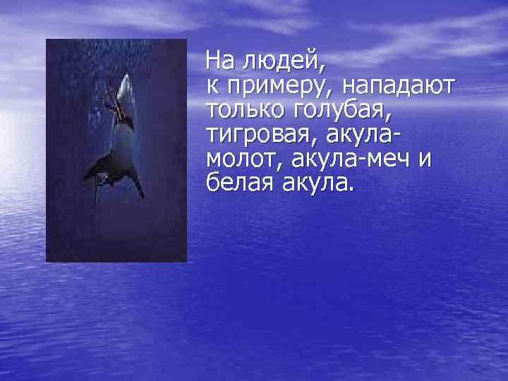 На людей, к примеру, нападают только голубая, тигровая, акуламолот, акула-меч и белая акула. 