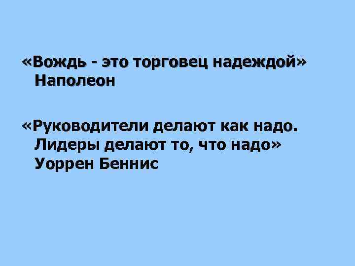  «Вождь - это торговец надеждой» Наполеон «Руководители делают как надо. Лидеры делают то,