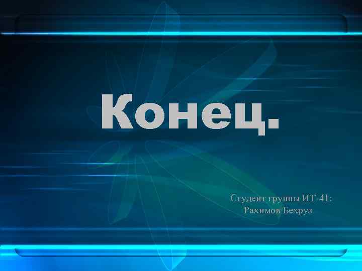 Конец. Студент группы ИТ-41: Рахимов Бехруз 