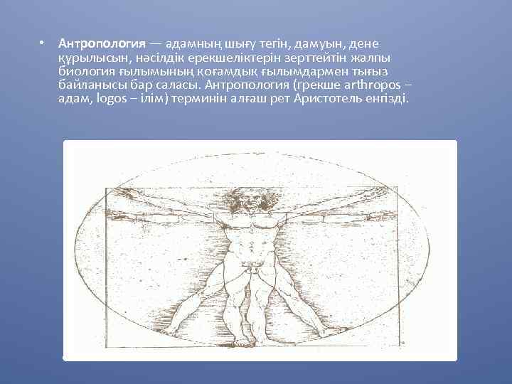 • Антропология — адамның шығу тегін, дамуын, дене құрылысын, нәсілдік ерекшеліктерін зерттейтін жалпы