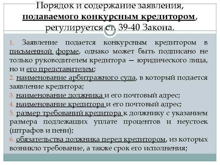 Порядок и содержание заявления, подаваемого конкурсным кредитором, регулируется ст. 39 -40 Закона. Заявление подается