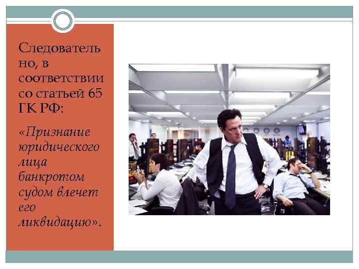 Следователь но, в соответствии со статьей 65 ГК РФ: «Признание юридического лица банкротом судом