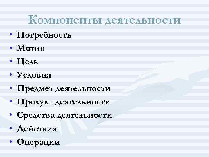 Компоненты деятельности • • • Потребность Мотив Цель Условия Предмет деятельности Продукт деятельности Средства