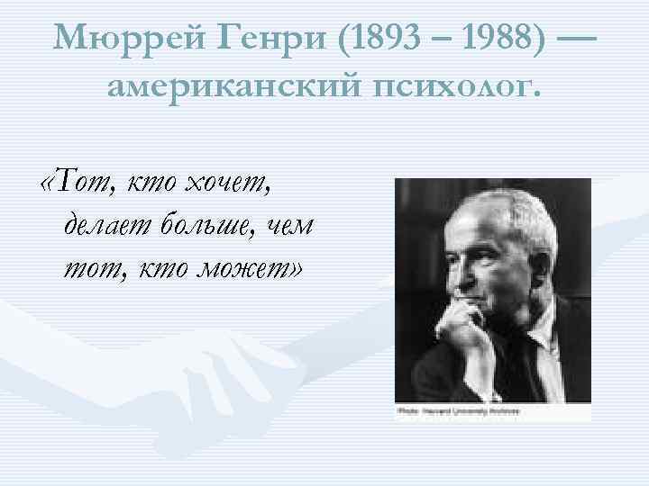 Мюррей Генри (1893 – 1988) — американский психолог. «Тот, кто хочет, делает больше, чем