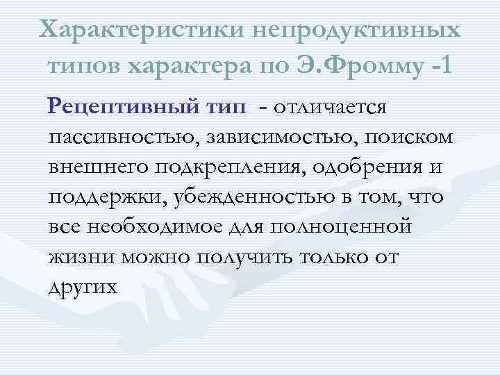 Характеристики непродуктивных типов характера по Э. Фромму -1 Рецептивный тип - отличается пассивностью, зависимостью,