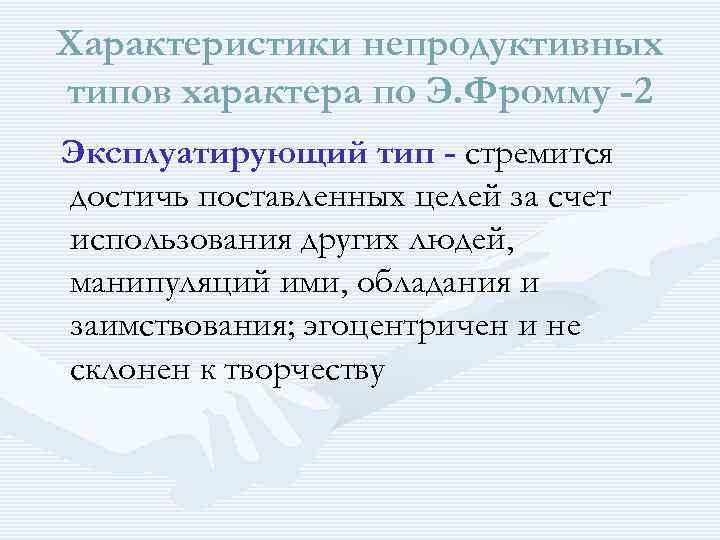 Характеристики непродуктивных типов характера по Э. Фромму -2 Эксплуатирующий тип - стремится достичь поставленных