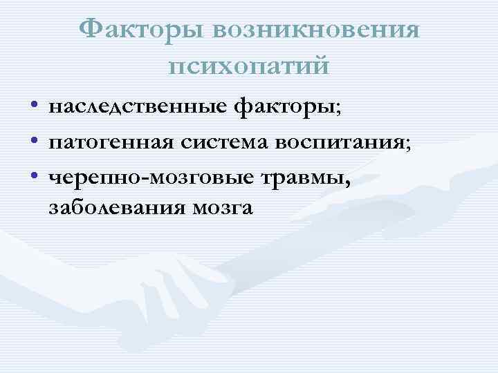 Факторы возникновения психопатий • • • наследственные факторы; патогенная система воспитания; черепно-мозговые травмы, заболевания