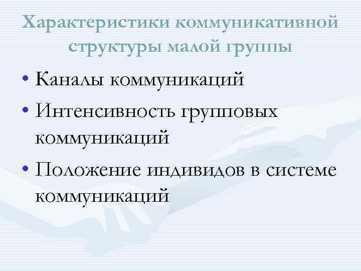 Характеристики коммуникативной структуры малой группы • Каналы коммуникаций • Интенсивность групповых коммуникаций • Положение