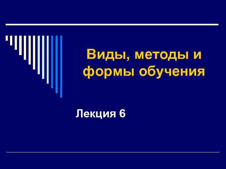 Виды, методы и формы обучения Лекция 6 