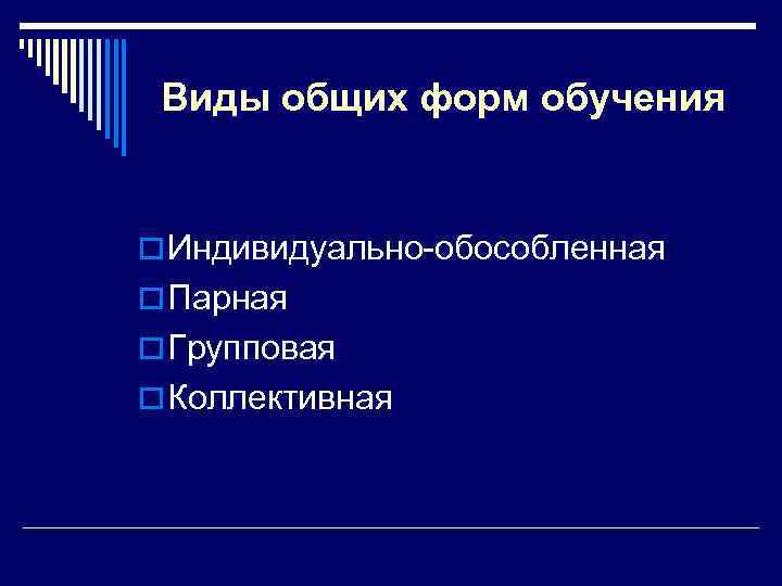 Виды общих форм обучения o Индивидуально-обособленная o Парная o Групповая o Коллективная 