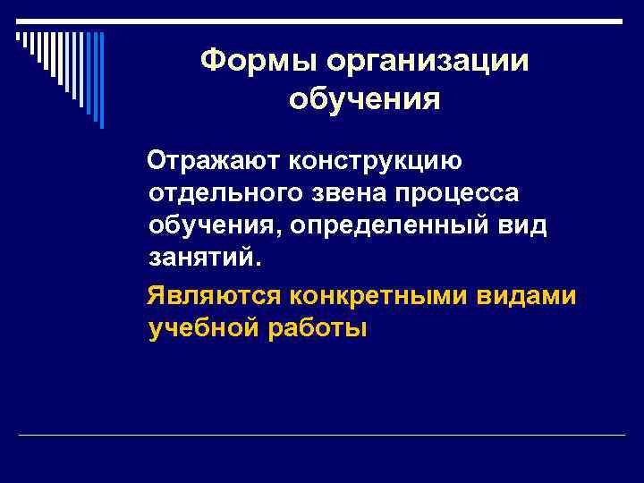 Формы организации обучения Отражают конструкцию отдельного звена процесса обучения, определенный вид занятий. Являются конкретными