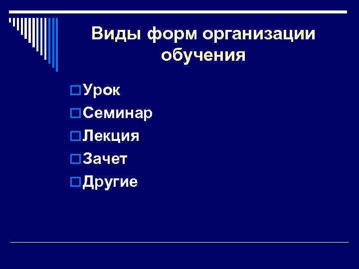 Виды форм организации обучения o Урок o Семинар o Лекция o Зачет o Другие