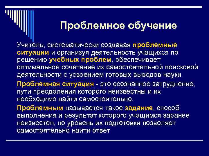 Проблемное обучение Учитель, систематически создавая проблемные ситуации и организуя деятельность учащихся по решению учебных