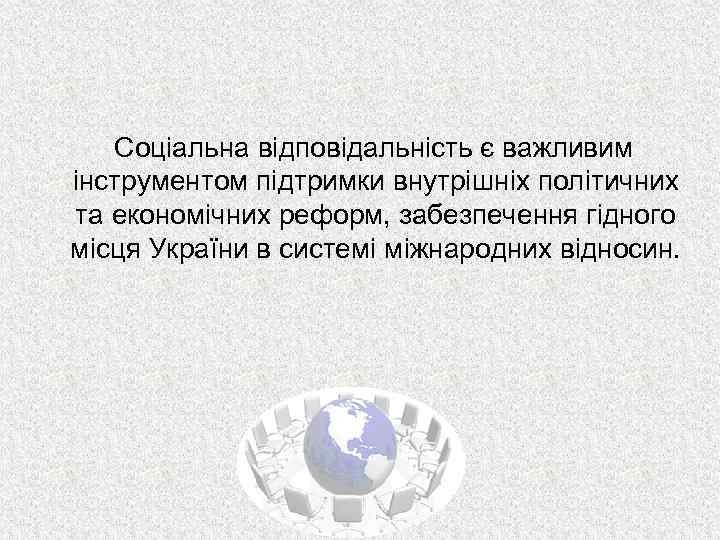 Соціальна відповідальність є важливим інструментом підтримки внутрішніх політичних та економічних реформ, забезпечення гідного місця