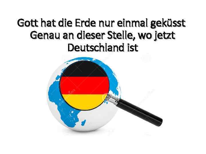 Gott hat die Erde nur einmal geküsst Genau an dieser Stelle, wo jetzt Deutschland