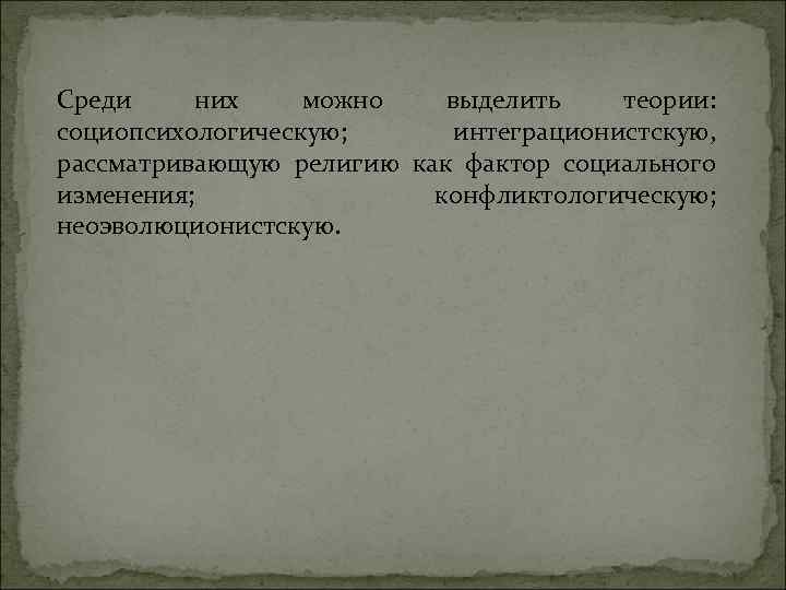 Среди них можно выделить теории: социопсихологическую; интеграционистскую, рассматривающую религию как фактор социального изменения; конфликтологическую;